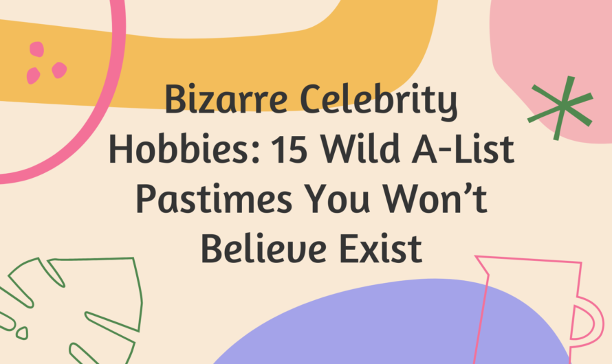 Bizarre Celebrity Hobbies: 15 Wild A-List Pastimes You Won’t Believe Exist